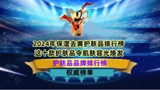 2024年保湿去黄护肤品排行榜 这十款护肤品令肌肤容光焕发