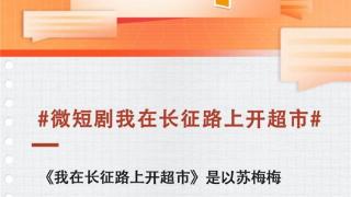 短剧《我在长征路上开超市》获人民文娱高度评价，热度持续走高