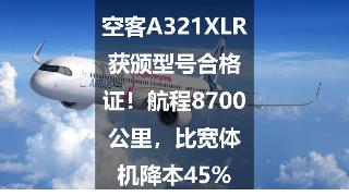 空客A321XLR获颁型号合格证！航程8700公里，比宽体机降本45%