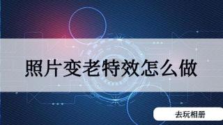 照片怎么添加变老特效？教你一招！