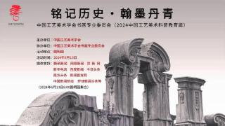 铭记历史，翰墨丹青——2024中国工艺美术科普教育周