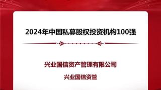 兴业国信资管荣膺清科创业“2024年中国私募股权投资机构100强”