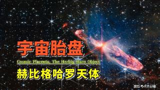 宇宙胎盘：新生恒星的孕育之地，赫比格哈罗天体