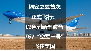锡安之翼首次正式飞行：以色列新型波音767“空军一号”飞往美国