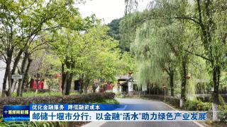 邮储十堰市分行：以金融“活水”助力绿色产业发展