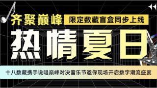 热情燃爆夏日 十八数藏携手说唱巅峰对决音乐节邀你开启潮流盛宴