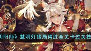 《阴阳师》慧明灯残局得胜全关卡过关攻略