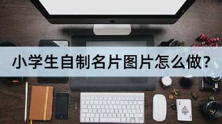 小学生自制名片图片怎么做？试试看这样做