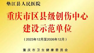 垫江县人民医院创伤中心：构建创伤救治体系，护航区域百姓健康