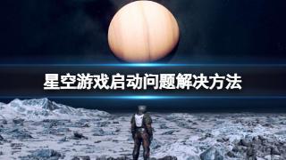 《星空》游戏启动问题解决攻略