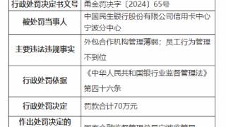 因外包机构管理薄弱等，民生银行信用卡中心宁波分中心被罚70万