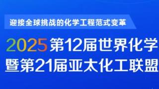 2025第12届世界化学工程大会暨第21届亚太化工联盟大会将于2025年7月在北京举办