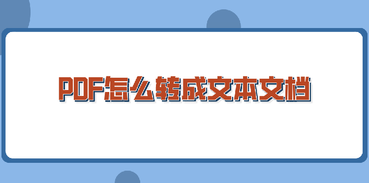 PDF怎么转成文本文档？几个方法轻松解决问题