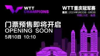 WTT重庆冠军赛2024门票预售5月10日开启，赛程抢先看！