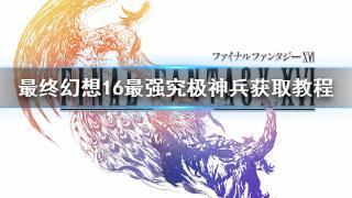 《最终幻想16》最强究极神兵获取步骤分享