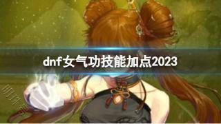 《dnf》女气功技能加点2023推荐